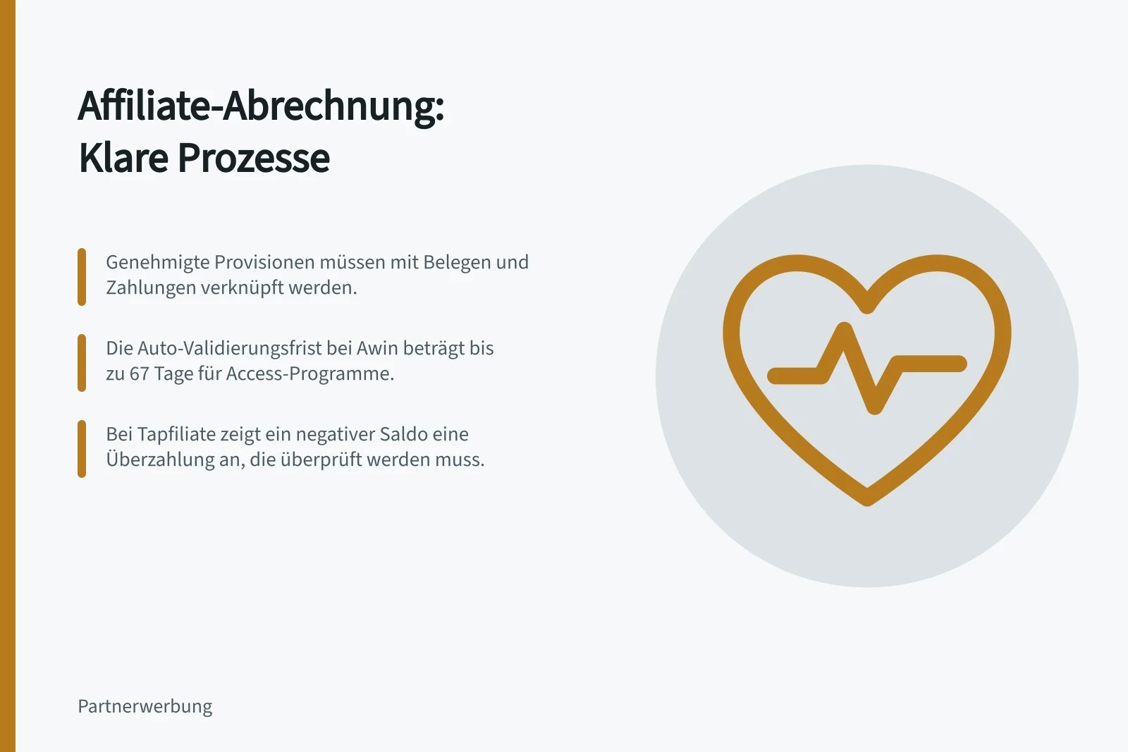 Affiliate-Abrechnung: Klare Prozesse: Genehmigte Provisionen müssen mit Belegen und Zahlungen verknüpft werden.; Die Auto-Validierungsfrist bei Awin beträgt bis zu 67 Tage für Access-Programme.; Bei Tapfiliate zeigt ein negativer Saldo eine Überzahlung an, die überprüft werden muss.