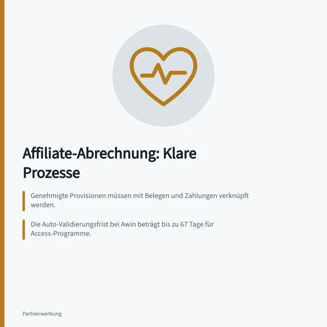 Affiliate-Abrechnung: Klare Prozesse: Genehmigte Provisionen müssen mit Belegen und Zahlungen verknüpft werden.; Die Auto-Validierungsfrist bei Awin beträgt bis zu 67 Tage für Access-Programme.; Bei Tapfiliate zeigt ein negativer Saldo eine Überzahlung an, die überprüft werden muss. Affiliate-Abrechnung