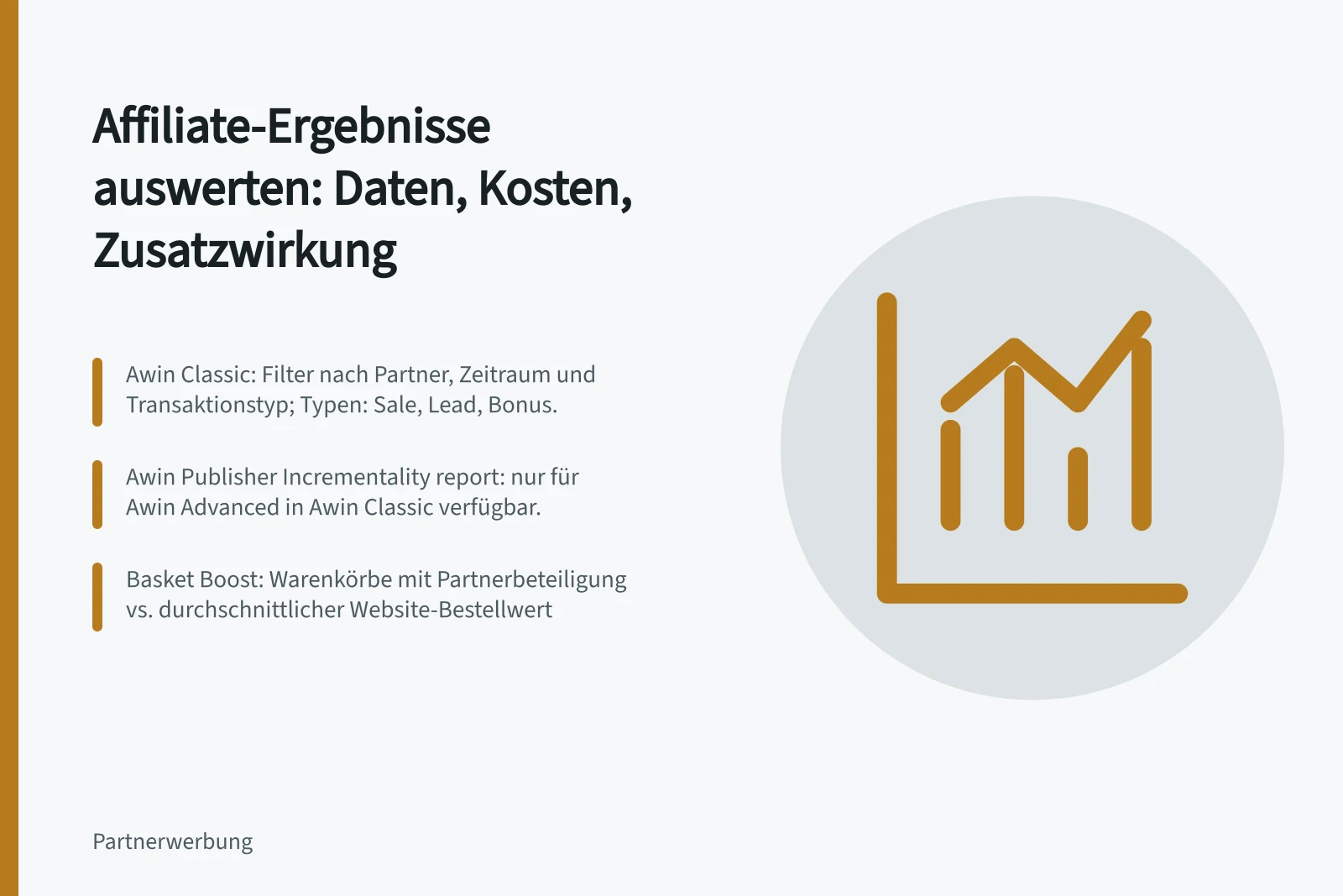 Affiliate-Ergebnisse auswerten: Daten, Kosten, Zusatzwirkung: Awin Classic: Filter nach Partner, Zeitraum und Transaktionstyp; Typen: Sale, Lead, Bonus.; Awin Publisher Incrementality report: nur für Awin Advanced in Awin Classic verfügbar.; Basket Boost: Warenkörbe mit Partnerbeteiligung vs. durchschnittlicher Website-Bestellwert