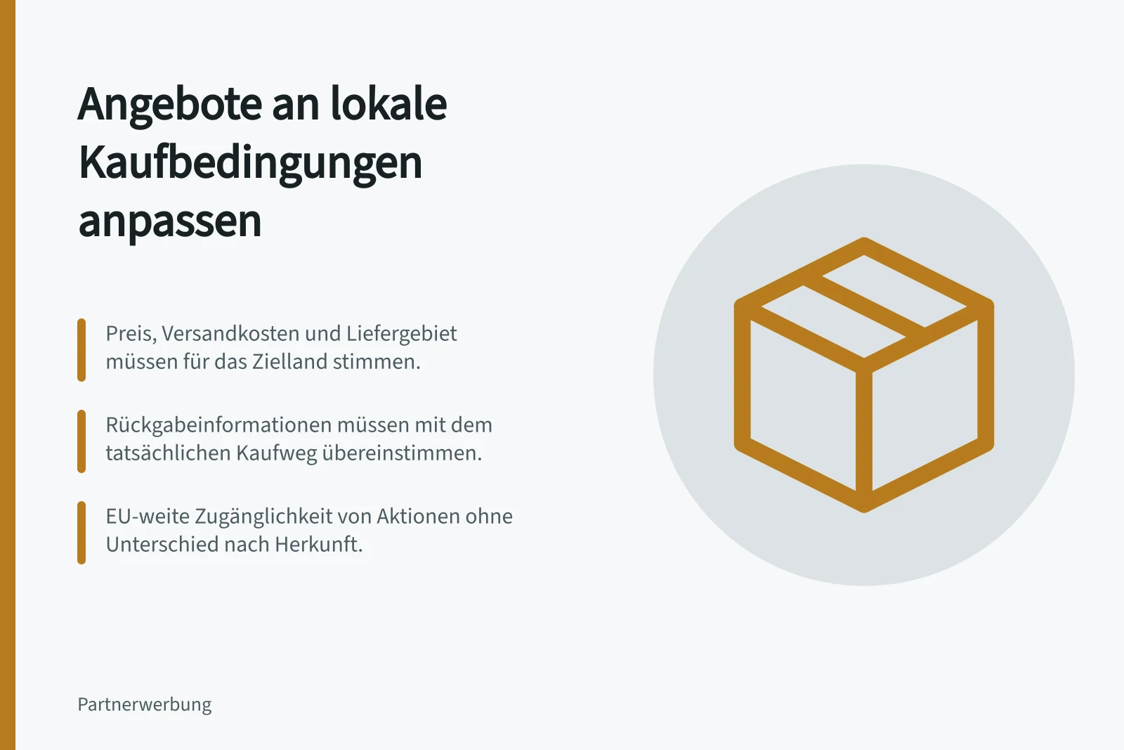 Angebote an lokale Kaufbedingungen anpassen: Preis, Versandkosten und Liefergebiet müssen für das Zielland stimmen.; Rückgabeinformationen müssen mit dem tatsächlichen Kaufweg übereinstimmen.; EU-weite Zugänglichkeit von Aktionen ohne Unterschied nach Herkunft.