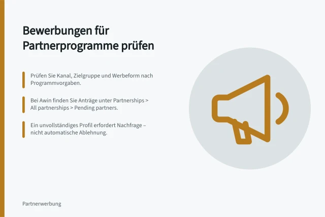 Bewerbungen für Partnerprogramme prüfen: Prüfen Sie Kanal, Zielgruppe und Werbeform nach Programmvorgaben.; Bei Awin finden Sie Anträge unter Partnerships > All partnerships > Pending partners.; Ein unvollständiges Profil erfordert Nachfrage – nicht automatische Ablehnung. Bewerbungen für ein Partnerprogramm prüfen