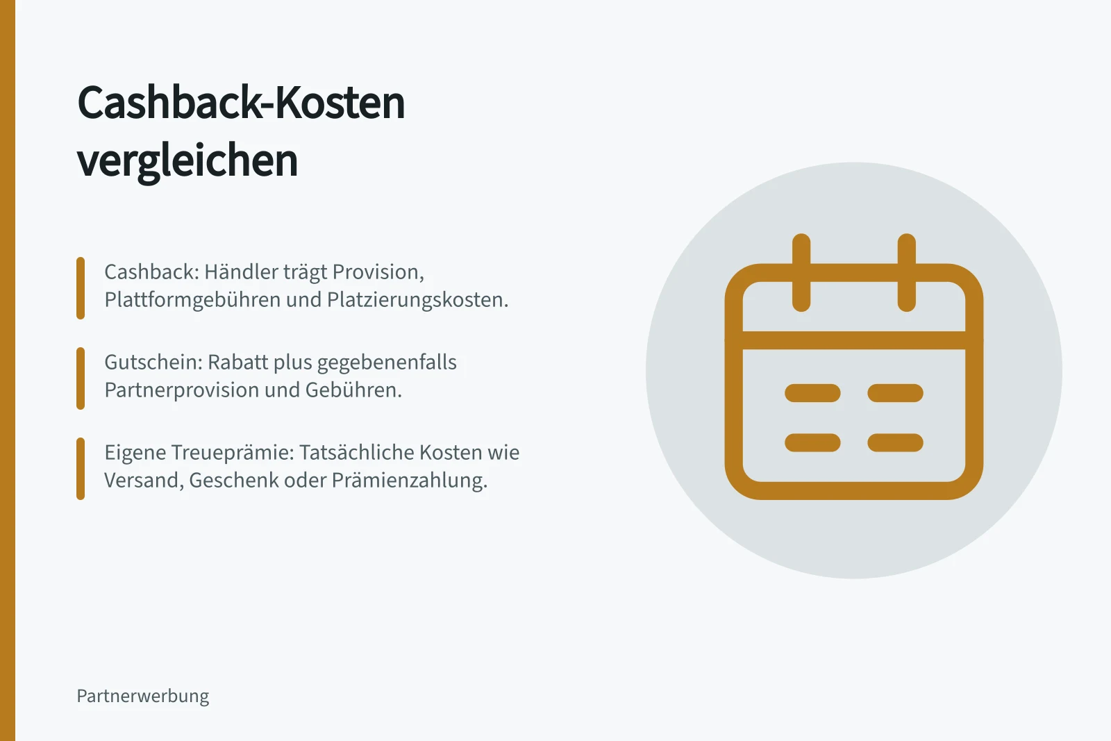 Cashback-Kosten vergleichen: Cashback: Händler trägt Provision, Plattformgebühren und Platzierungskosten.; Gutschein: Rabatt plus gegebenenfalls Partnerprovision und Gebühren.; Eigene Treueprämie: Tatsächliche Kosten wie Versand, Geschenk oder Prämienzahlung.