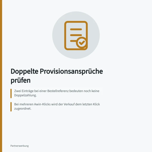Doppelte Provisionsansprüche prüfen: Zwei Einträge bei einer Bestellreferenz bedeuten noch keine Doppelzahlung.; Bei mehreren Awin-Klicks wird der Verkauf dem letzten Klick zugeordnet.; Offene Transaktionen können nach Auto-Validierungsfrist freigegeben werden. Doppelte Provisionsansprüche untersuchen