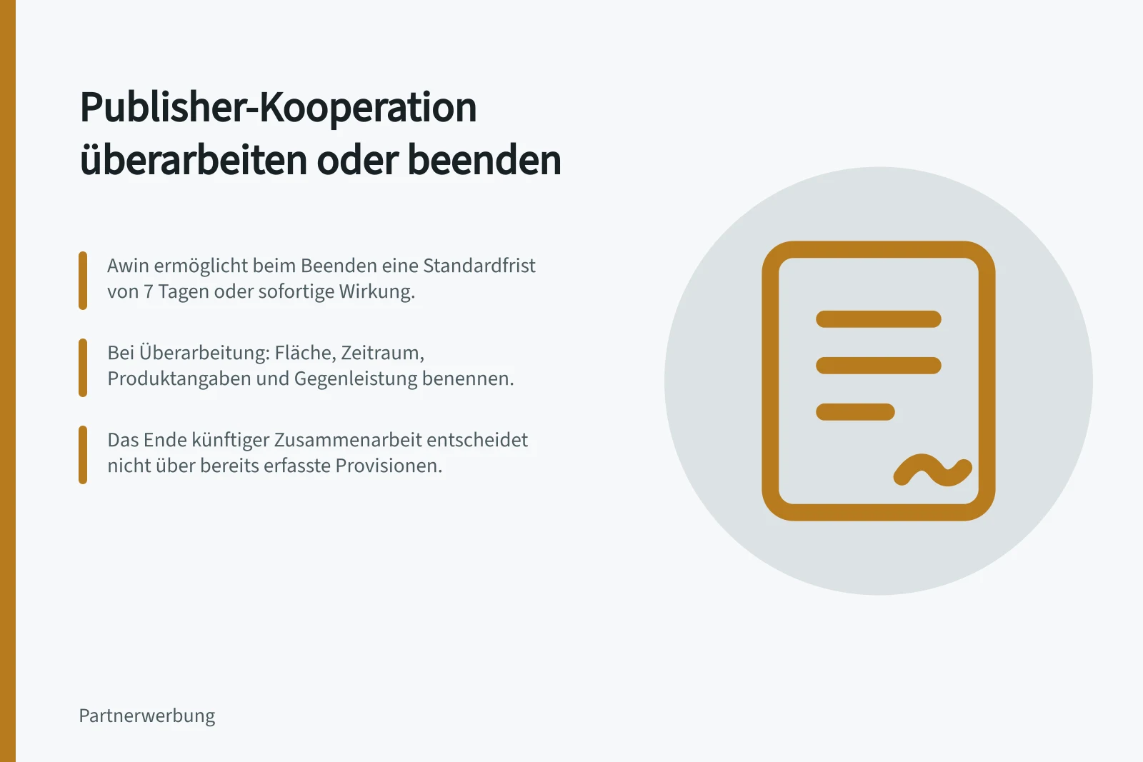 Publisher-Kooperation überarbeiten oder beenden: Awin ermöglicht beim Beenden eine Standardfrist von 7 Tagen oder sofortige Wirkung.; Bei Überarbeitung: Fläche, Zeitraum, Produktangaben und Gegenleistung benennen.; Das Ende künftiger Zusammenarbeit entscheidet nicht über bereits erfasste Provisionen.