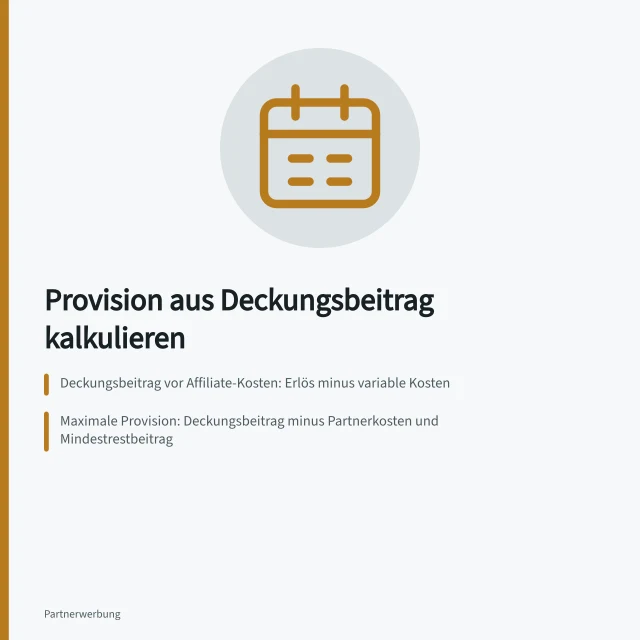 Provision aus Deckungsbeitrag kalkulieren: Deckungsbeitrag vor Affiliate-Kosten: Erlös minus variable Kosten; Maximale Provision: Deckungsbeitrag minus Partnerkosten und Mindestrestbeitrag; Feste Provision von 24 € lässt 23 € Restbeitrag übrig. Eine Provision aus dem Deckungsbeitrag kalkulieren