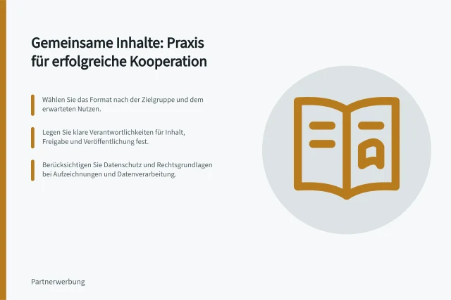 Gemeinsame Inhalte: Praxis für erfolgreiche Kooperation: Wählen Sie das Format nach der Zielgruppe und dem erwarteten Nutzen.; Legen Sie klare Verantwortlichkeiten für Inhalt, Freigabe und Veröffentlichung fest.; Berücksichtigen Sie Datenschutz und Rechtsgrundlagen bei Aufzeichnungen und Datenverarbeitung. Gemeinsame Inhalte und Veranstaltungen