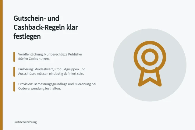 Gutschein- und Cashback-Regeln klar festlegen: Veröffentlichung: Nur berechtigte Publisher dürfen Codes nutzen.; Einlösung: Mindestwert, Produktgruppen und Ausschlüsse müssen eindeutig definiert sein.; Provision: Bemessungsgrundlage und Zuordnung bei Codeverwendung festhalten. Gutschein- und Cashback-Regeln verständlich festlegen