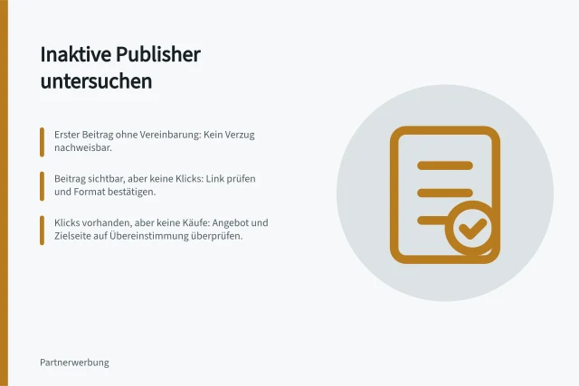 Inaktive Publisher untersuchen: Erster Beitrag ohne Vereinbarung: Kein Verzug nachweisbar.; Beitrag sichtbar, aber keine Klicks: Link prüfen und Format bestätigen.; Klicks vorhanden, aber keine Käufe: Angebot und Zielseite auf Übereinstimmung überprüfen. Inaktive Publisher nach dem Onboarding untersuchen
