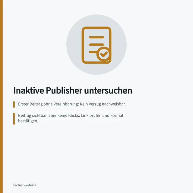 Inaktive Publisher untersuchen: Erster Beitrag ohne Vereinbarung: Kein Verzug nachweisbar.; Beitrag sichtbar, aber keine Klicks: Link prüfen und Format bestätigen.; Klicks vorhanden, aber keine Käufe: Angebot und Zielseite auf Übereinstimmung überprüfen. Inaktive Publisher nach dem Onboarding untersuchen