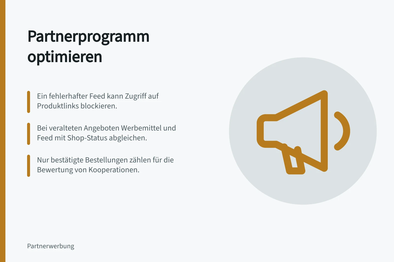 Partnerprogramm optimieren: Ein fehlerhafter Feed kann Zugriff auf Produktlinks blockieren.; Bei veralteten Angeboten Werbemittel und Feed mit Shop-Status abgleichen.; Nur bestätigte Bestellungen zählen für die Bewertung von Kooperationen.