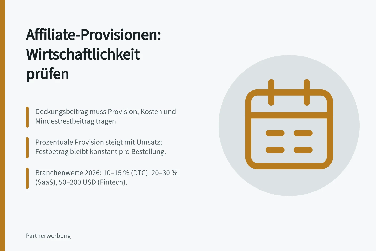 Affiliate-Provisionen: Wirtschaftlichkeit prüfen: Deckungsbeitrag muss Provision, Kosten und Mindestrestbeitrag tragen.; Prozentuale Provision steigt mit Umsatz; Festbetrag bleibt konstant pro Bestellung.; Branchenwerte 2026: 10–15 % (DTC), 20–30 % (SaaS), 50–200 USD (Fintech).