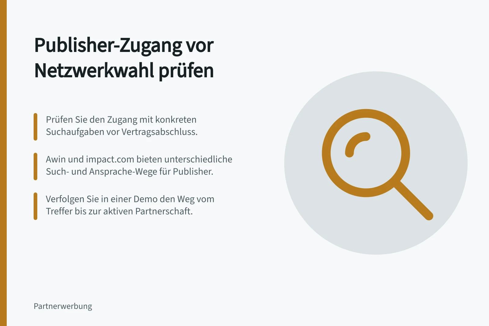 Publisher-Zugang vor Netzwerkwahl prüfen: Prüfen Sie den Zugang mit konkreten Suchaufgaben vor Vertragsabschluss.; Awin und impact.com bieten unterschiedliche Such- und Ansprache-Wege für Publisher.; Verfolgen Sie in einer Demo den Weg vom Treffer bis zur aktiven Partnerschaft.