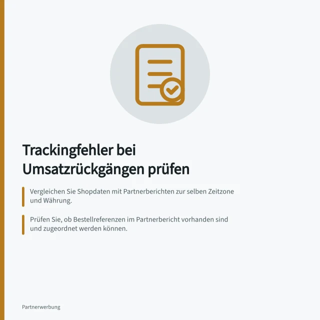 Trackingfehler bei Umsatzrückgängen prüfen: Vergleichen Sie Shopdaten mit Partnerberichten zur selben Zeitzone und Währung.; Prüfen Sie, ob Bestellreferenzen im Partnerbericht vorhanden sind und zugeordnet werden können.; Überprüfen Sie den Kaufweg mit Testlinks und beachten Sie Einwilligungsstatus und Cookies. Trackingfehler von tatsächlichen Umsatzrückgängen unterscheiden