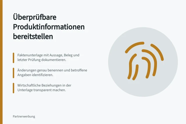 Überprüfbare Produktinformationen bereitstellen: Faktenunterlage mit Aussage, Beleg und letzter Prüfung dokumentieren.; Änderungen genau benennen und betroffene Angaben identifizieren.; Wirtschaftliche Beziehungen in der Unterlage transparent machen. Überprüfbare Produktinformationen bereitstellen