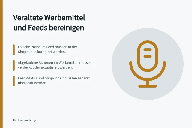 Veraltete Werbemittel und Feeds bereinigen: Falsche Preise im Feed müssen in der Shopquelle korrigiert werden.; Abgelaufene Aktionen im Werbemittel müssen verdeckt oder aktualisiert werden.; Feed-Status und Shop-Inhalt müssen separat überprüft werden. Veraltete Werbemittel und Produktfeeds bereinigen
