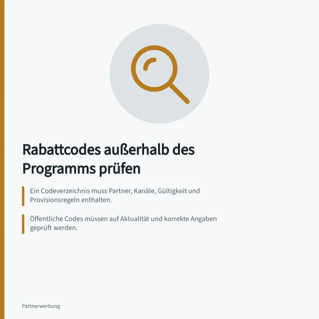 Rabattcodes außerhalb des Programms prüfen: Ein Codeverzeichnis muss Partner, Kanäle, Gültigkeit und Provisionsregeln enthalten.; Öffentliche Codes müssen auf Aktualität und korrekte Angaben geprüft werden.; Exklusive Codes auf fremden Seiten erfordern Rechtmäßigkeit und Weitergabeprüfung. Verbreitete Rabattcodes außerhalb des Programms untersuchen