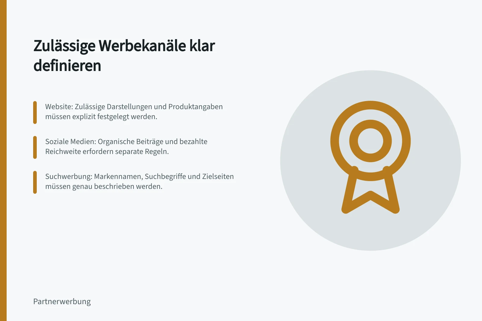 Zulässige Werbekanäle klar definieren: Website: Zulässige Darstellungen und Produktangaben müssen explizit festgelegt werden.; Soziale Medien: Organische Beiträge und bezahlte Reichweite erfordern separate Regeln.; Suchwerbung: Markennamen, Suchbegriffe und Zielseiten müssen genau beschrieben werden.